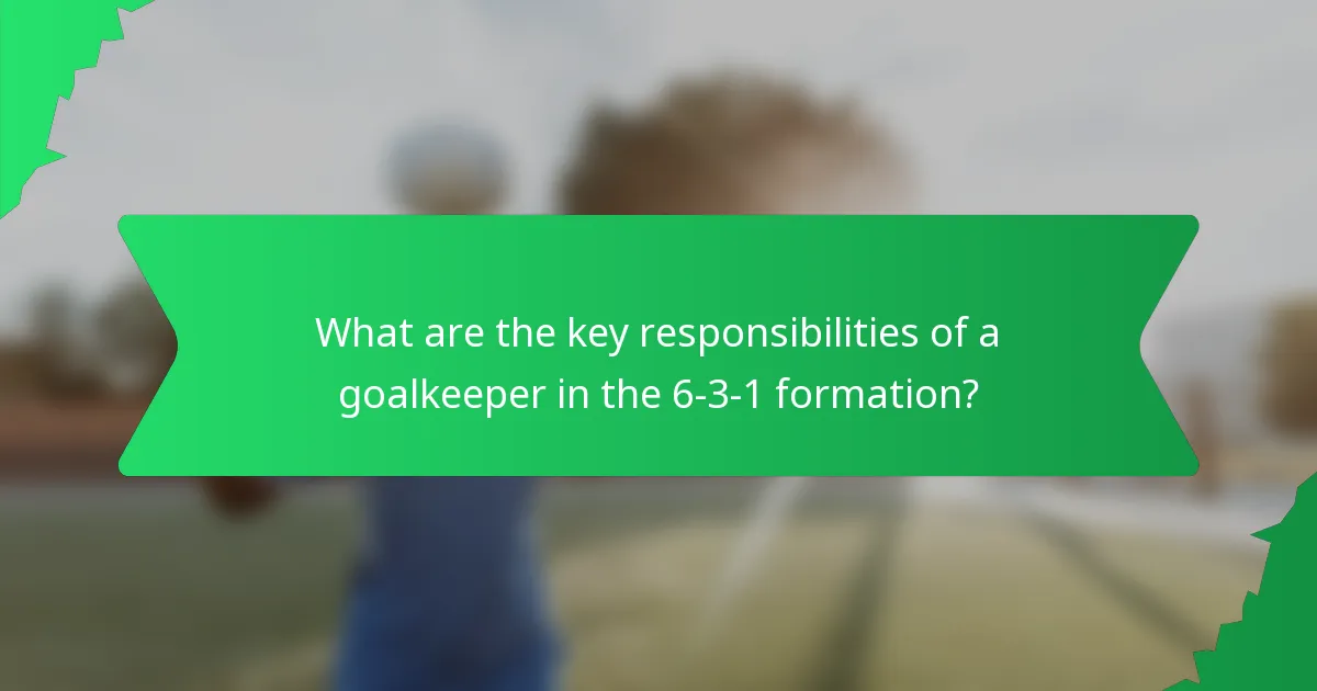 What are the key responsibilities of a goalkeeper in the 6-3-1 formation?