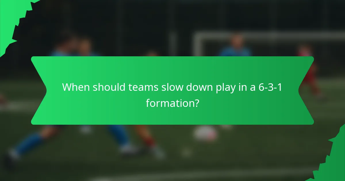 When should teams slow down play in a 6-3-1 formation?