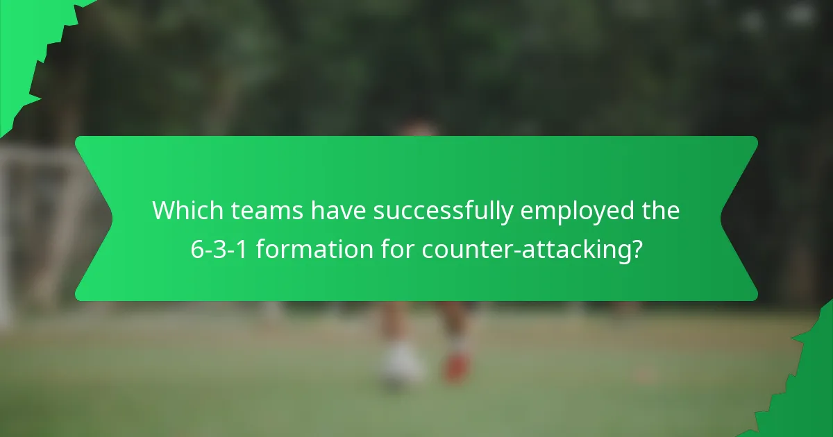 Which teams have successfully employed the 6-3-1 formation for counter-attacking?